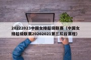 20222023中国女排超级联赛（中国女排超级联赛20202021第三阶段赛程）
